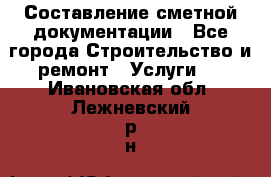 Составление сметной документации - Все города Строительство и ремонт » Услуги   . Ивановская обл.,Лежневский р-н